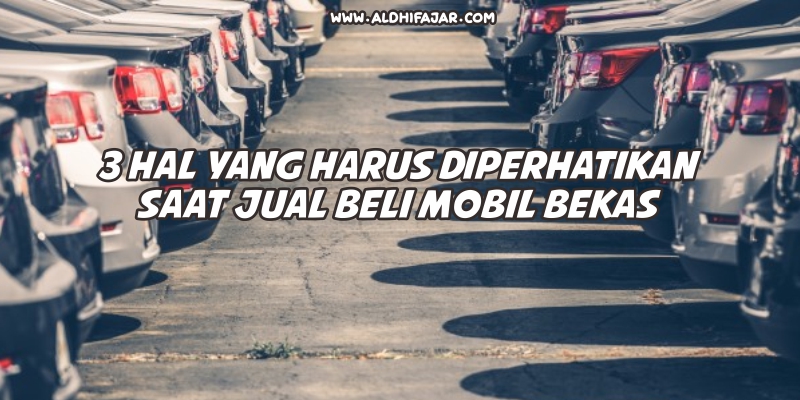 √ 3 Hal Yang Harus Diperhatikan Saat Jual Beli Mobil Bekas