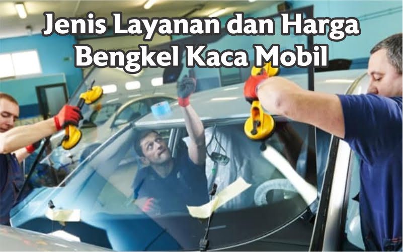 Jenis Layanan dan Harga Bengkel Kaca Mobil 1 Layanan bengkel kaca mobil