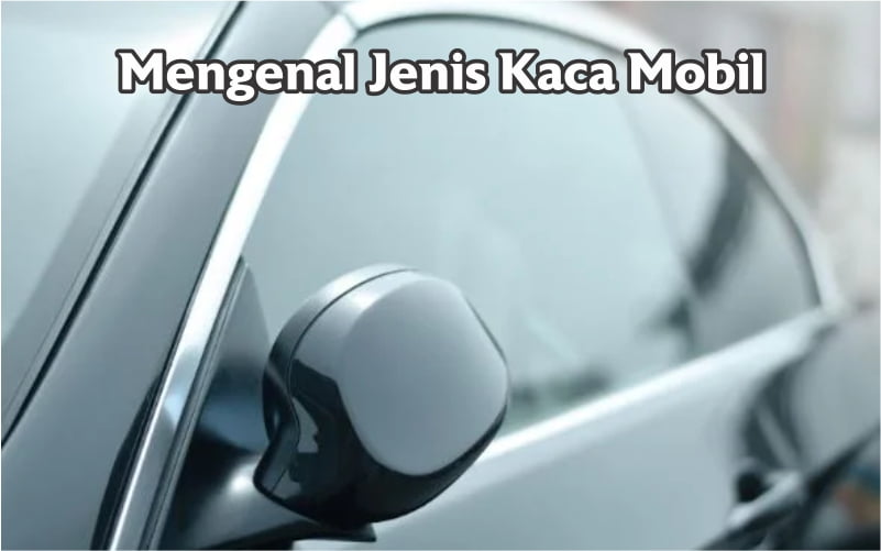 Mengenal Jenis Kaca Mobil 1 macam dan jenis kaca mobil