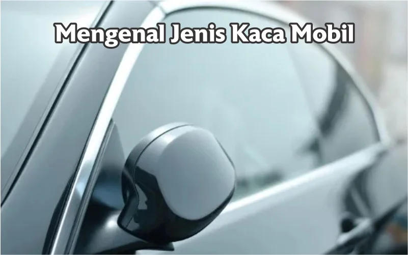 Mengenal Jenis Kaca Mobil 1 macam dan jenis kaca mobil